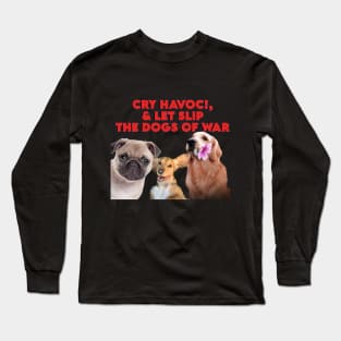 Cry Havoc! and let slip the dogs of war! Long Sleeve T-Shirt